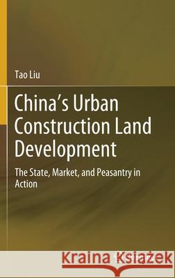 China's Urban Construction Land Development: The State, Market, and Peasantry in Action Liu, Tao 9789811505645 Springer