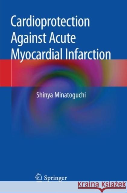 Cardioprotection Against Acute Myocardial Infarction Shinya Minatoguchi 9789811505683 Springer