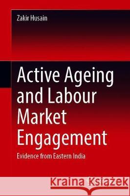Active Ageing and Labour Market Engagement: Evidence from Eastern India Husain, Zakir 9789811505829