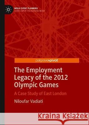 The Employment Legacy of the 2012 Olympic Games: A Case Study of East London Vadiati, Niloufar 9789811505973 Palgrave Pivot