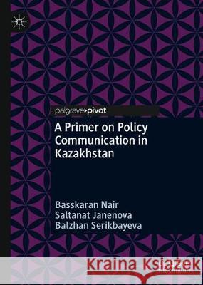 A Primer on Policy Communication in Kazakhstan Basskaran Nair Saltanat Janenova Balzhan Serikbayeva 9789811506093 Palgrave Pivot