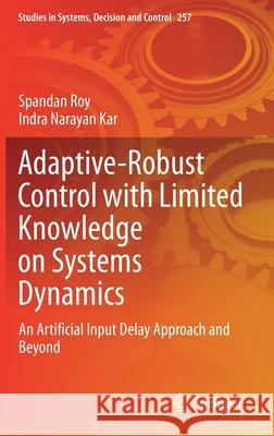 Adaptive-Robust Control with Limited Knowledge on Systems Dynamics: An Artificial Input Delay Approach and Beyond Roy, Spandan 9789811506390 Springer