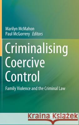 Criminalising Coercive Control: Family Violence and the Criminal Law McMahon, Marilyn 9789811506529