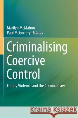 Criminalising Coercive Control: Family Violence and the Criminal Law Marilyn McMahon Paul McGorrery 9789811506550