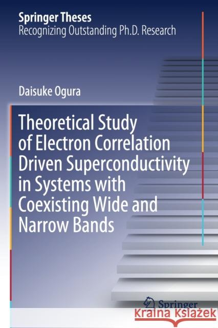 Theoretical Study of Electron Correlation Driven Superconductivity in Systems with Coexisting Wide and Narrow Bands Daisuke Ogura 9789811506697 Springer