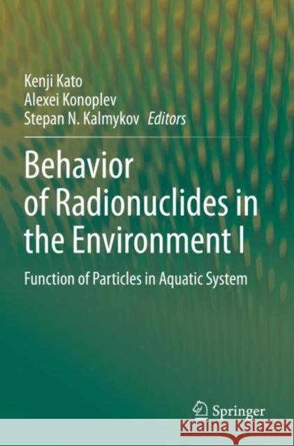 Behavior of Radionuclides in the Environment I: Function of Particles in Aquatic System Kenji Kato Alexei Konoplev Stepan N. Kalmykov 9789811506819