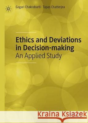 Ethics and Deviations in Decision-Making: An Applied Study Chakrabarti, Gagari 9789811506864