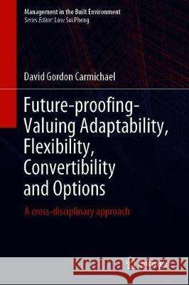 Future-Proofing--Valuing Adaptability, Flexibility, Convertibility and Options: A Cross-Disciplinary Approach Carmichael, David G. 9789811507229 Springer