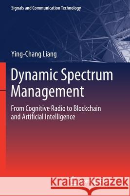 Dynamic Spectrum Management: From Cognitive Radio to Blockchain and Artificial Intelligence Ying-Chang Liang   9789811507786