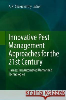 Innovative Pest Management Approaches for the 21st Century: Harnessing Automated Unmanned Technologies Chakravarthy, Akshay Kumar 9789811507939