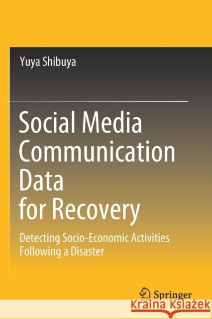 Social Media Communication Data for Recovery: Detecting Socio-Economic Activities Following a Disaster Yuya Shibuya 9789811508271 Springer