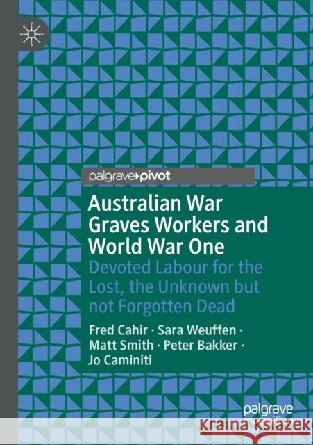 Australian War Graves Workers and World War One: Devoted Labour for the Lost, the Unknown But Not Forgotten Dead Fred Cahir Sara Weuffen Matt Smith 9789811508516 Palgrave Pivot