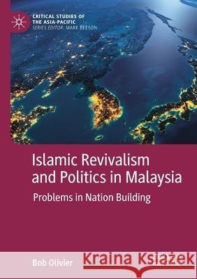 Islamic Revivalism and Politics in Malaysia: Problems in Nation Building Bob Olivier 9789811508844