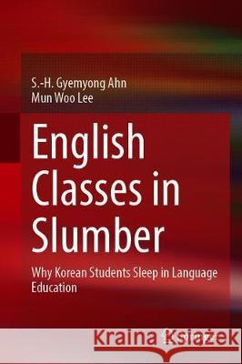 English Classes in Slumber: Why Korean Students Sleep in Language Education Ahn, S. -H Gyemyong 9789811510090 Springer