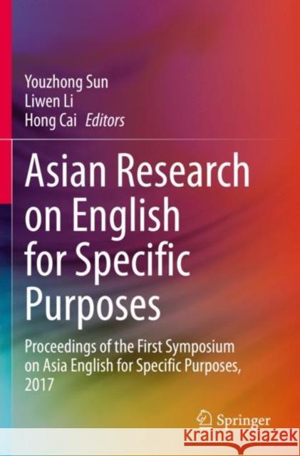 Asian Research on English for Specific Purposes: Proceedings of the First Symposium on Asia English for Specific Purposes, 2017 Youzhong Sun Liwen Li Hong Cai 9789811510397