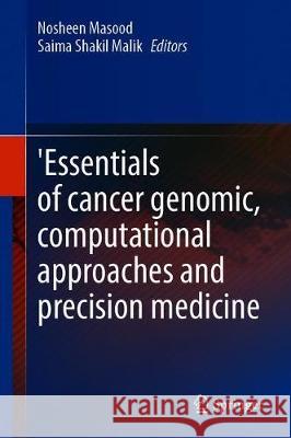 'Essentials of Cancer Genomic, Computational Approaches and Precision Medicine Nosheen Masood Saima Shaki 9789811510663