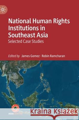 National Human Rights Institutions in Southeast Asia: Selected Case Studies Gomez, James 9789811510731 Palgrave MacMillan