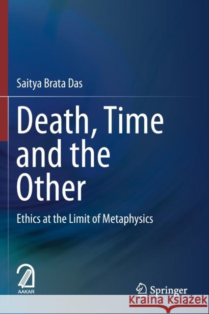 Death, Time and the Other: Ethics at the Limit of Metaphysics Saitya Brata Das 9789811510922 Springer