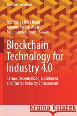 Blockchain Technology for Industry 4.0: Secure, Decentralized, Distributed and Trusted Industry Environment Rodrigo Da Ros Antonio Marcos Alberti Madhusudan Singh 9789811511394 Springer