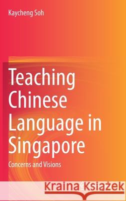 Teaching Chinese Language in Singapore: Concerns and Visions Soh, Kaycheng 9789811511486 Springer