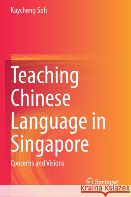 Teaching Chinese Language in Singapore: Concerns and Visions Kaycheng Soh 9789811511516 Springer