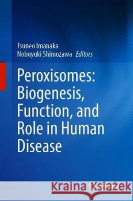 Peroxisomes: Biogenesis, Function, and Role in Human Disease Tsuneo Imanaka Nobuyuki Shimozawa 9789811511684 Springer