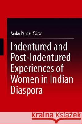 Indentured and Post-Indentured Experiences of Women in the Indian Diaspora Amba Pande 9789811511769