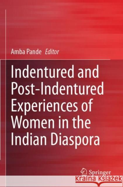 Indentured and Post-Indentured Experiences of Women in the Indian Diaspora Amba Pande 9789811511790