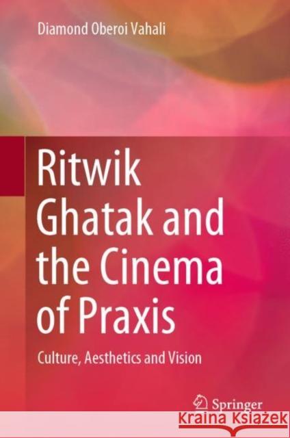 Ritwik Ghatak and the Cinema of Praxis: Culture, Aesthetics and Vision Vahali, Diamond Oberoi 9789811511967 Springer