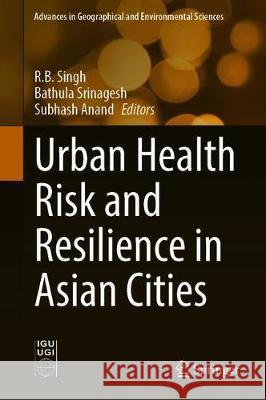 Urban Health Risk and Resilience in Asian Cities R. B. Singh Bathula Srinagesh Subhash Anand 9789811512049 Springer
