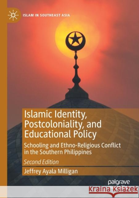 Islamic Identity, Postcoloniality, and Educational Policy: Schooling and Ethno-Religious Conflict in the Southern Philippines Jeffrey Ayala Milligan 9789811512308 Palgrave MacMillan