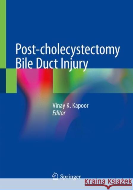 Post-Cholecystectomy Bile Duct Injury Vinay K. Kapoor 9789811512384 Springer