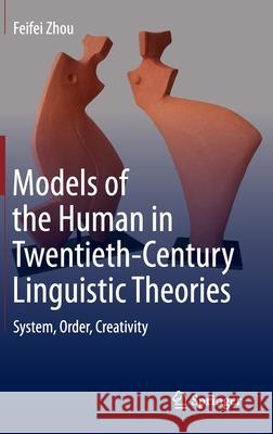 Models of the Human in Twentieth-Century Linguistic Theories: System, Order, Creativity Zhou, Feifei 9789811512544 Springer