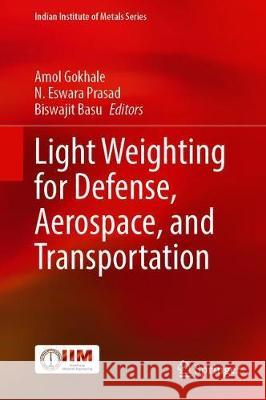 Light Weighting for Defense, Aerospace, and Transportation Amol A N. Eswara Prasad Biswajit Basu 9789811512629 Springer