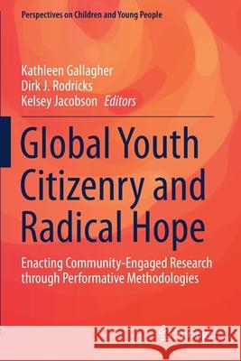 Global Youth Citizenry and Radical Hope: Enacting Community-Engaged Research Through Performative Methodologies Kathleen Gallagher Dirk J. Rodricks Kelsey Jacobson 9789811512841