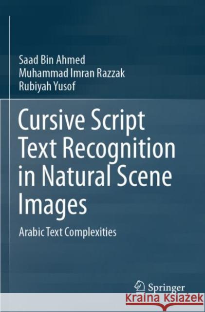 Cursive Script Text Recognition in Natural Scene Images: Arabic Text Complexities Saad Bin Ahmed Muhammad Imran Razzak Rubiyah Yusof 9789811512995 Springer