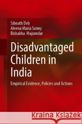 Disadvantaged Children in India: Empirical Evidence, Policies and Actions Deb, Sibnath 9789811513176 Springer