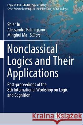 Nonclassical Logics and Their Applications: Post-Proceedings of the 8th International Workshop on Logic and Cognition Shier Ju Alessandra Palmigiano Minghui Ma 9789811513442 Springer