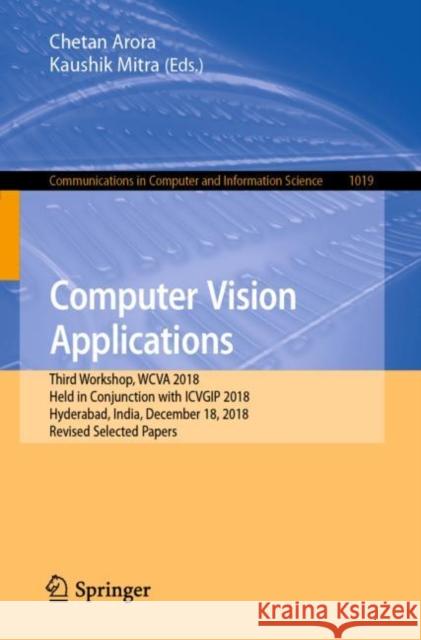 Computer Vision Applications: Third Workshop, Wcva 2018, Held in Conjunction with Icvgip 2018, Hyderabad, India, December 18, 2018, Revised Selected Arora, Chetan 9789811513862 Springer