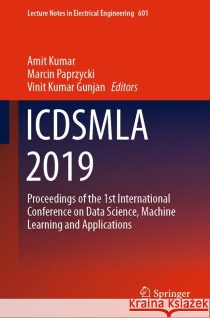 Icdsmla 2019: Proceedings of the 1st International Conference on Data Science, Machine Learning and Applications Kumar, Amit 9789811514197