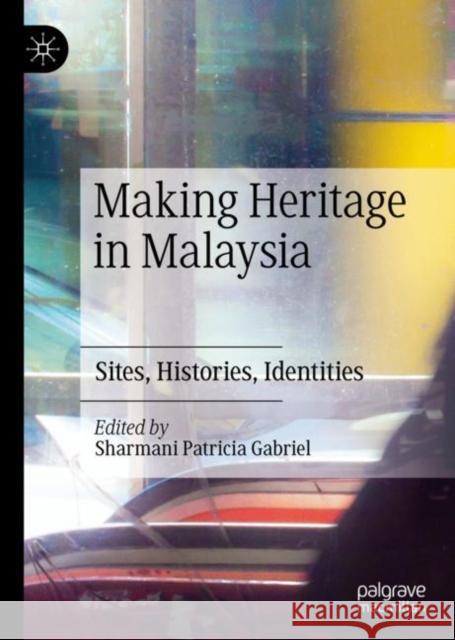 Making Heritage in Malaysia: Sites, Histories, Identities Gabriel, Sharmani Patricia 9789811514937