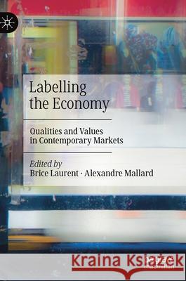 Labelling the Economy: Qualities and Values in Contemporary Markets Laurent, Brice 9789811514975 Palgrave MacMillan