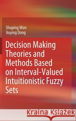 Decision Making Theories and Methods Based on Interval-Valued Intuitionistic Fuzzy Sets Shuping Wan Jiuying Dong 9789811515200