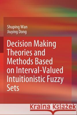 Decision Making Theories and Methods Based on Interval-Valued Intuitionistic Fuzzy Sets Shuping Wan Jiuying Dong 9789811515231