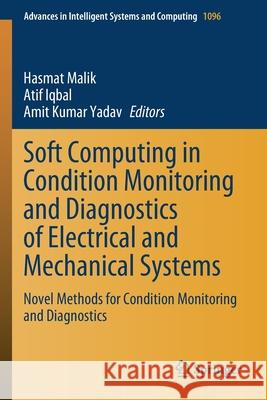 Soft Computing in Condition Monitoring and Diagnostics of Electrical and Mechanical Systems: Novel Methods for Condition Monitoring and Diagnostics Hasmat Malik Atif Iqbal Amit Kumar Yadav 9789811515347