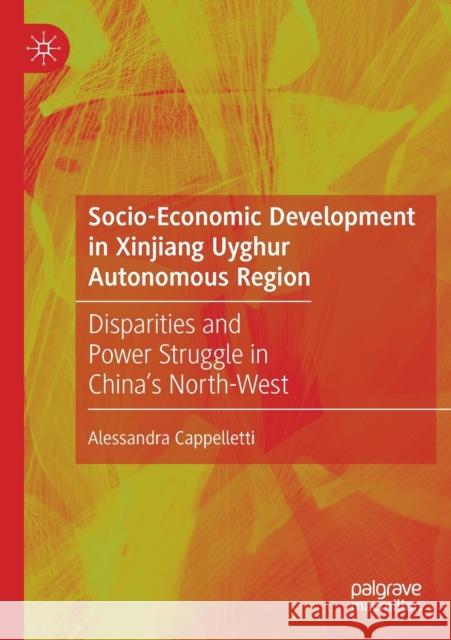 Socio-Economic Development in Xinjiang Uyghur Autonomous Region: Disparities and Power Struggle in China's North-West Alessandra Cappelletti 9789811515385 Palgrave MacMillan