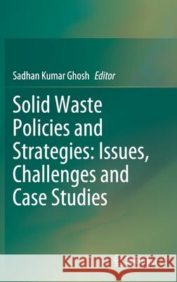 Solid Waste Policies and Strategies: Issues, Challenges and Case Studies Sadhan Kumar Ghosh 9789811515422