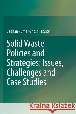 Solid Waste Policies and Strategies: Issues, Challenges and Case Studies Sadhan Kumar Ghosh 9789811515453