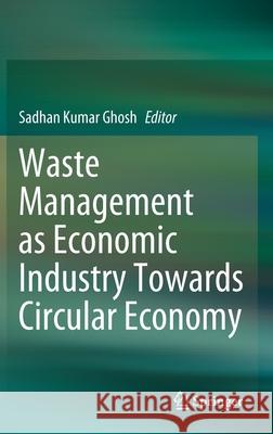 Waste Management as Economic Industry Towards Circular Economy Sadhan Kumar Ghosh 9789811516191