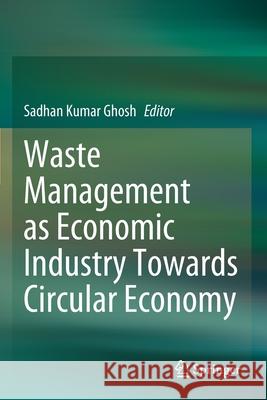 Waste Management as Economic Industry Towards Circular Economy Sadhan Kumar Ghosh 9789811516221